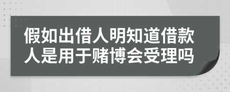 假如出借人明知道借款人是用于賭博會(huì)受理嗎