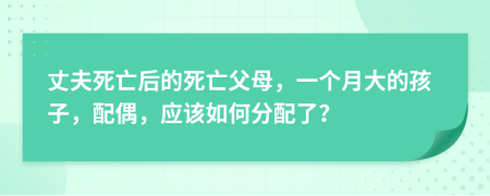 丈夫死亡后的死亡父母，一個月大的孩子，配偶，應該如何分配了？