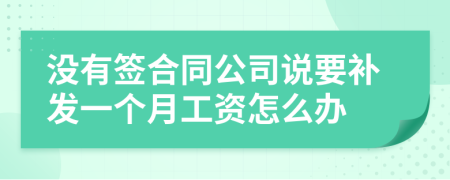 沒有簽合同公司說要補(bǔ)發(fā)一個(gè)月工資怎么辦