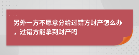 另外一方不愿意分給過錯(cuò)方財(cái)產(chǎn)怎么辦，過錯(cuò)方能拿到財(cái)產(chǎn)嗎