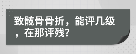 致髖骨骨折，能評(píng)幾級(jí)，在那評(píng)殘？