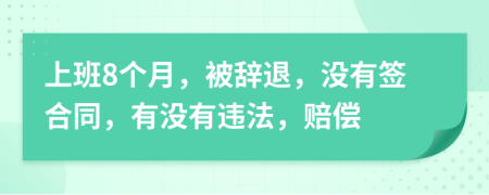 上班8個月，被辭退，沒有簽合同，有沒有違法，賠償