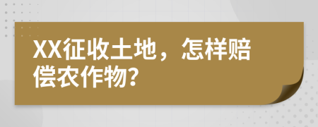 XX征收土地，怎樣賠償農(nóng)作物？