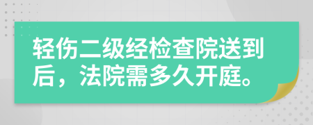 輕傷二級(jí)經(jīng)檢查院送到后，法院需多久開(kāi)庭。