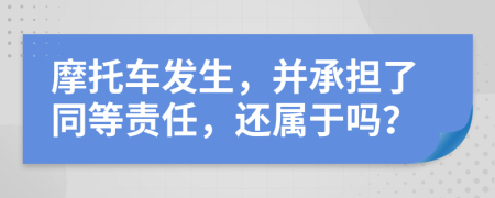 摩托車發(fā)生，并承擔(dān)了同等責(zé)任，還屬于嗎？