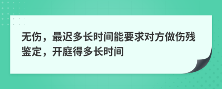 無傷，最遲多長時間能要求對方做傷殘鑒定，開庭得多長時間
