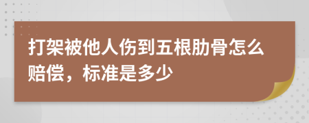 打架被他人傷到五根肋骨怎么賠償，標(biāo)準(zhǔn)是多少