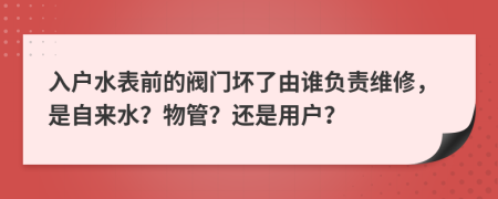 入戶水表前的閥門壞了由誰負(fù)責(zé)維修，是自來水？物管？還是用戶？