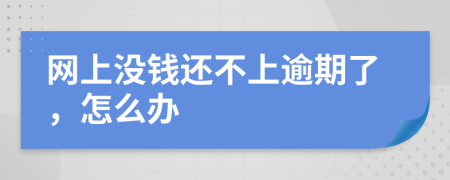 網(wǎng)上沒錢還不上逾期了，怎么辦