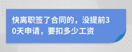 快離職簽了合同的，沒提前30天申請(qǐng)，要扣多少工資