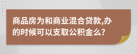 商品房為和商業(yè)混合貸款,辦的時候可以支取公積金么？