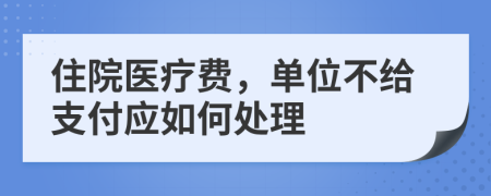 住院醫(yī)療費，單位不給支付應(yīng)如何處理