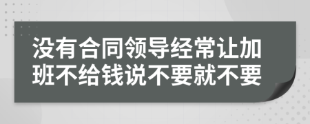 沒有合同領導經(jīng)常讓加班不給錢說不要就不要