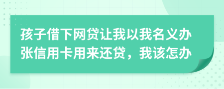 孩子借下網(wǎng)貸讓我以我名義辦張信用卡用來還貸，我該怎辦