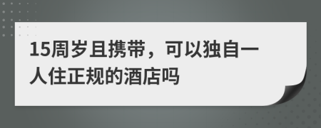 15周歲且攜帶，可以獨自一人住正規(guī)的酒店嗎