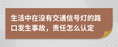生活中在沒有交通信號燈的路口發(fā)生事故，責任怎么認定