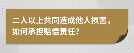 二人以上共同造成他人損害，如何承擔(dān)賠償責(zé)任？