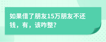 如果借了朋友15萬朋友不還錢，有，該咋整？