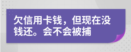 欠信用卡錢，但現(xiàn)在沒錢還。會不會被捕