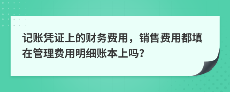 記賬憑證上的財(cái)務(wù)費(fèi)用，銷售費(fèi)用都填在管理費(fèi)用明細(xì)賬本上嗎？