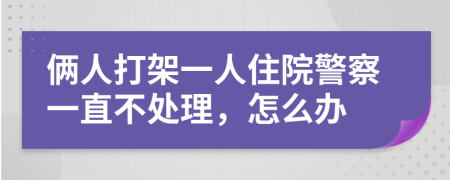 倆人打架一人住院警察一直不處理，怎么辦