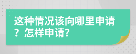 這種情況該向哪里申請？怎樣申請？