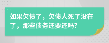 如果欠債了，欠債人死了沒在了，那些債務(wù)還要還嗎？