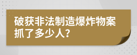 破獲非法制造爆炸物案抓了多少人？