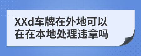 XXd車牌在外地可以在在本地處理違章嗎