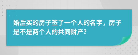 婚后買的房子簽了一個(gè)人的名字，房子是不是兩個(gè)人的共同財(cái)產(chǎn)？