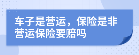 車(chē)子是營(yíng)運(yùn)，保險(xiǎn)是非營(yíng)運(yùn)保險(xiǎn)要賠嗎