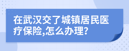 在武漢交了城鎮(zhèn)居民醫(yī)療保險(xiǎn),怎么辦理？