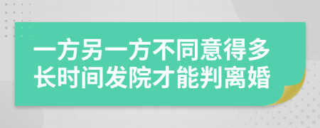 一方另一方不同意得多長時(shí)間發(fā)院才能判離婚