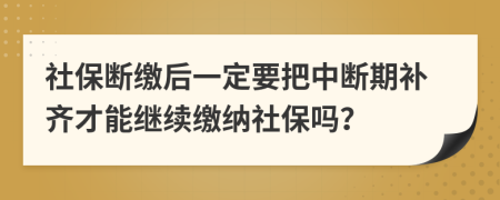 社保斷繳后一定要把中斷期補齊才能繼續(xù)繳納社保嗎？