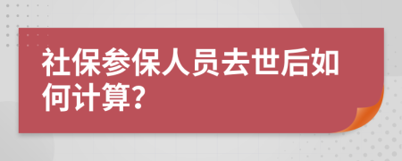 社保參保人員去世后如何計算？