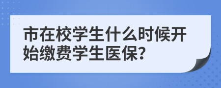 市在校學(xué)生什么時候開始繳費學(xué)生醫(yī)保？