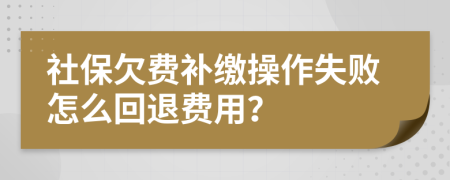 社保欠費補繳操作失敗怎么回退費用？