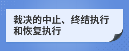 裁決的中止、終結(jié)執(zhí)行和恢復執(zhí)行