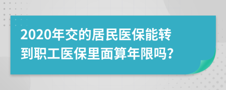 2020年交的居民醫(yī)保能轉(zhuǎn)到職工醫(yī)保里面算年限嗎？