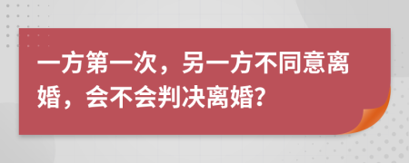 一方第一次，另一方不同意離婚，會不會判決離婚？