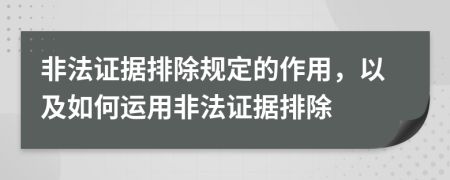 非法證據(jù)排除規(guī)定的作用，以及如何運(yùn)用非法證據(jù)排除