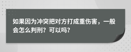 如果因為沖突把對方打成重傷害，一般會怎么判刑？可以嗎？