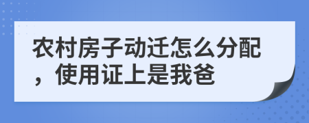 農(nóng)村房子動(dòng)遷怎么分配，使用證上是我爸