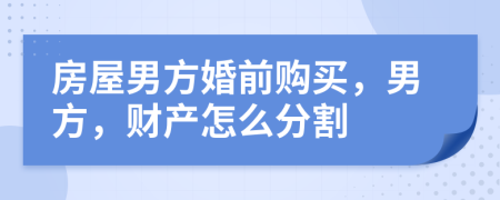 房屋男方婚前購買，男方，財(cái)產(chǎn)怎么分割
