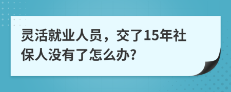 靈活就業(yè)人員，交了15年社保人沒(méi)有了怎么辦?