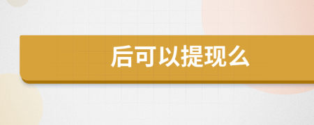 后可以提現(xiàn)么