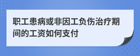 職工患病或非因工負(fù)傷治療期間的工資如何支付