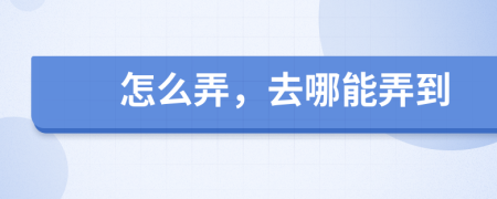 怎么弄，去哪能弄到