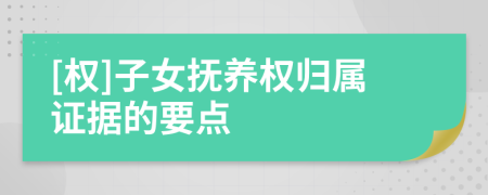[權(quán)]子女撫養(yǎng)權(quán)歸屬證據(jù)的要點