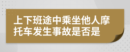 上下班途中乘坐他人摩托車發(fā)生事故是否是